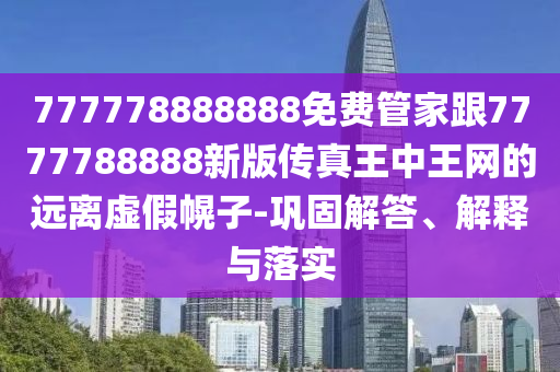 777778888888免費管家跟7777788888新版?zhèn)髡嫱踔型蹙W(wǎng)的遠離虛假幌子-鞏固解答、解金華市寶吉環(huán)境技術(shù)有限公司釋與落實