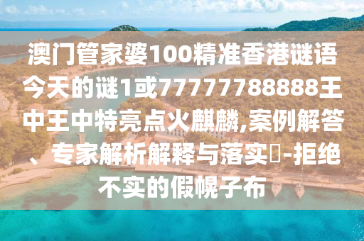 澳門管家婆100精準香港謎語今天的謎1或77777788888王中王中特亮點火麒麟,案例金華市寶吉環(huán)境技術有限公司解答、專家解析解釋與落實?-拒絕不實的假幌子布