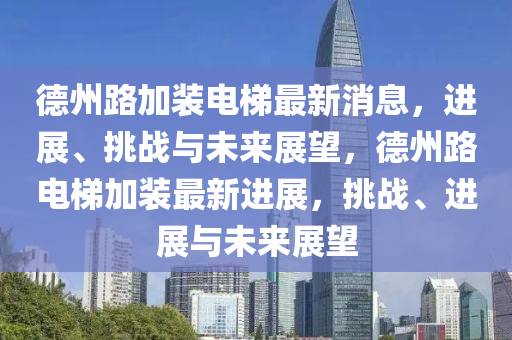 德州路加裝電梯最新消息，進展、挑戰(zhàn)與未來展望，金華市寶吉環(huán)境技術有限公司德州路電梯加裝最新進展，挑戰(zhàn)、進展與未來展望