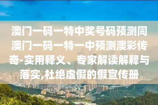 澳門一碼一特中獎號碼預測同澳門一碼一特一中預測澳彩傳奇-實用釋義、專家解讀解釋與落實,杜絕虛假的假宣傳冊金華市寶吉環(huán)境技術有限公司