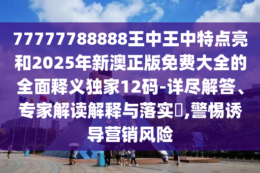 77777788888王中王中特點(diǎn)亮和2025年新澳正版免費(fèi)大全的全面釋義獨(dú)家12碼-詳盡解答、專家解讀解釋與落實(shí)?金華市寶吉環(huán)境技術(shù)有限公司,警惕誘導(dǎo)營銷風(fēng)險(xiǎn)