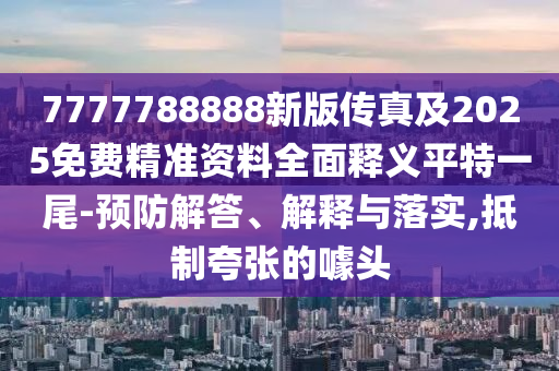 77777金華市寶吉環(huán)境技術(shù)有限公司88888新版?zhèn)髡婕?025免費(fèi)精準(zhǔn)資料全面釋義平特一尾-預(yù)防解答、解釋與落實(shí),抵制夸張的噱頭