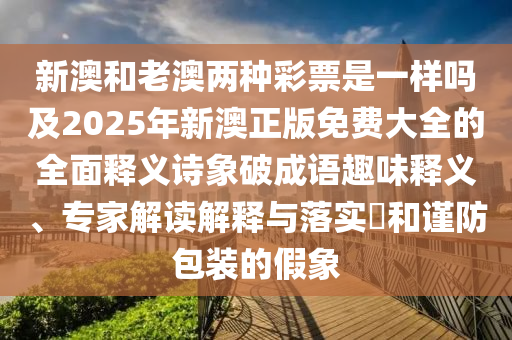 新澳和老澳兩種彩票是一樣嗎及2025年新澳正版免費(fèi)大全的全面釋義金華市寶吉環(huán)境技術(shù)有限公司詩(shī)象破成語(yǔ)趣味釋義、專家解讀解釋與落實(shí)?和謹(jǐn)防包裝的假象