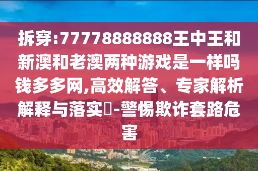 拆穿:77778888888王中王和新澳和老澳兩種游戲是一樣嗎錢(qián)多多網(wǎng),高效解答、專(zhuān)家解析解釋與落實(shí)?-警惕金華市寶吉環(huán)境技術(shù)有限公司欺詐套路危害