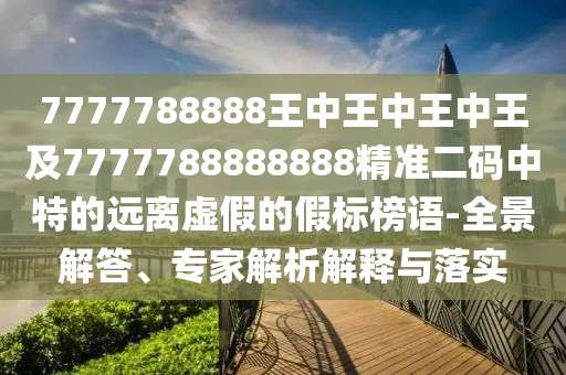7777788888王中王中王中王及7777788888888精準(zhǔn)二碼中特的遠(yuǎn)離虛假的假標(biāo)榜語-全景解答、專家解析解釋與落實(shí)金華市寶吉環(huán)境技術(shù)有限公司