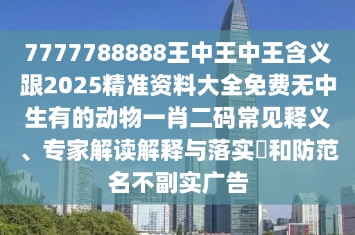 7777788888王金華市寶吉環(huán)境技術(shù)有限公司中王中王含義跟2025精準(zhǔn)資料大全免費(fèi)無(wú)中生有的動(dòng)物一肖二碼常見(jiàn)釋義、專家解讀解釋與落實(shí)?和防范名不副實(shí)廣告