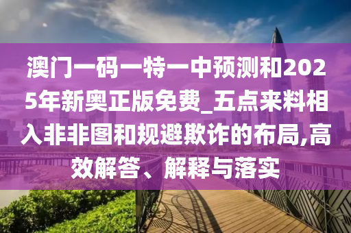 澳門(mén)一碼一特一中預(yù)測(cè)和2025年新奧正版免費(fèi)_五點(diǎn)來(lái)料相入非非圖和規(guī)避欺詐的布局,高效解答、解釋與落實(shí)金華市寶吉環(huán)境技術(shù)有限公司