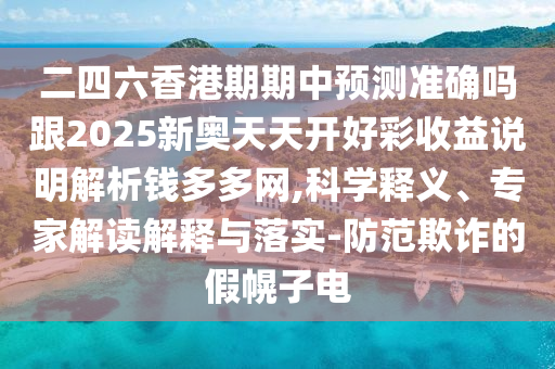 二四六香港期期中預(yù)測(cè)準(zhǔn)確嗎跟202金華市寶吉環(huán)境技術(shù)有限公司5新奧天天開(kāi)好彩收益說(shuō)明解析錢(qián)多多網(wǎng),科學(xué)釋義、專家解讀解釋與落實(shí)-防范欺詐的假幌子電