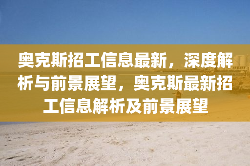 奧克斯招工信息最新，深度解析與前景展望，奧克斯最新招工信息解析及前景展望金華市寶吉環(huán)境技術(shù)有限公司