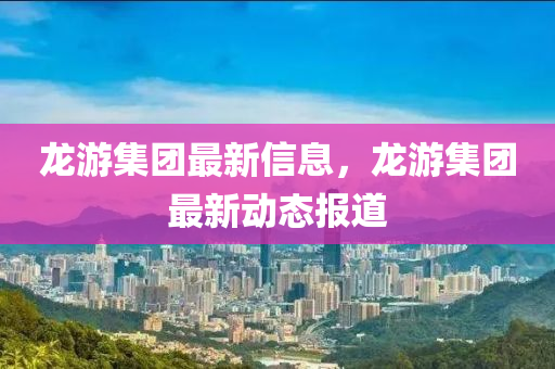 龍游集團(tuán)最新信息，龍游集團(tuán)最新動(dòng)態(tài)報(bào)道金華市寶吉環(huán)境技術(shù)有限公司