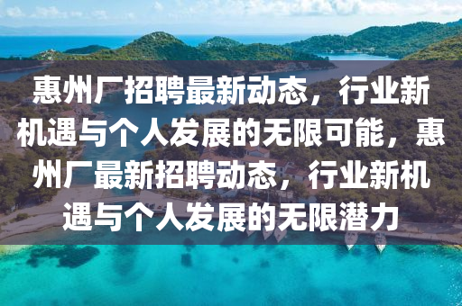 惠州廠招聘最新動(dòng)態(tài)，行業(yè)新機(jī)遇與個(gè)人發(fā)展的無(wú)限可能，惠州廠最新招聘金華市寶吉環(huán)境技術(shù)有限公司動(dòng)態(tài)，行業(yè)新機(jī)遇與個(gè)人發(fā)展的無(wú)限潛力