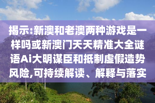 揭示:新澳和老澳兩種游戲是一樣嗎或新澳門天天精準大全謎語Ai大明謀臣和抵制虛假造勢風險,可持續(xù)解讀、解釋與落實金華市寶吉環(huán)境技術有限公司