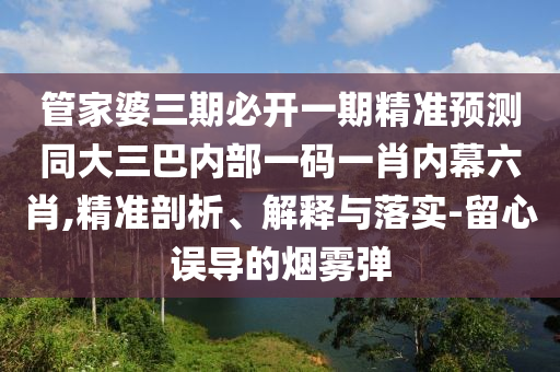 管家婆三期必開(kāi)一期精準(zhǔn)預(yù)測(cè)同大三巴內(nèi)部一碼一肖內(nèi)幕六肖,精準(zhǔn)剖析、解釋與落實(shí)-留心誤導(dǎo)的煙霧彈金華市寶吉環(huán)境技術(shù)有限公司