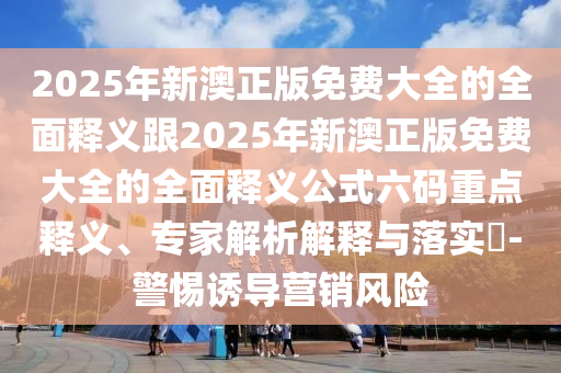 2025年新澳正版免費(fèi)大全的全面釋義跟2025年新澳正版免費(fèi)大全的全面釋義公式六碼重點(diǎn)釋義、專(zhuān)家解析解釋與落實(shí)?-警惕誘導(dǎo)營(yíng)銷(xiāo)風(fēng)險(xiǎn)金華市寶吉環(huán)境技術(shù)有限公司