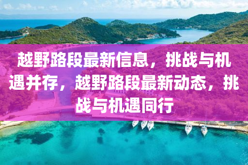 越野路段最新信息金華市寶吉環(huán)境技術(shù)有限公司，挑戰(zhàn)與機(jī)遇并存，越野路段最新動(dòng)態(tài)，挑戰(zhàn)與機(jī)遇同行