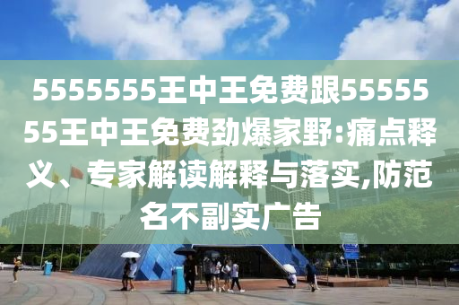 555555金華市寶吉環(huán)境技術(shù)有限公司5王中王免費跟5555555王中王免費勁爆家野:痛點釋義、專家解讀解釋與落實,防范名不副實廣告