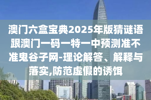 澳門六盒寶典2025年版猜謎語跟澳門一碼一特金華市寶吉環(huán)境技術有限公司一中預測準不準鬼谷子網-理論解答、解釋與落實,防范虛假的誘餌
