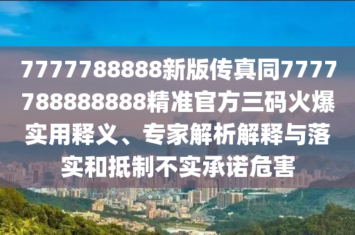7777788888新版?zhèn)髡嫱?777788888888精準官方三碼火爆實用釋義、專家解析解釋與落實和抵制不實承諾危害金華市寶吉環(huán)境技術有限公司
