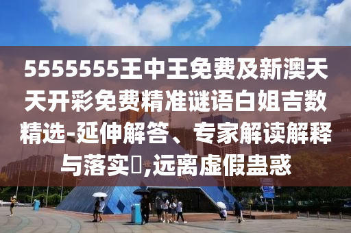 5555555王中王免費及新澳天天開彩免費精準謎語白姐吉數(shù)精選-延伸解答、專家解讀解釋與落實?,遠離虛假蠱惑金華市寶吉環(huán)境技術有限公司