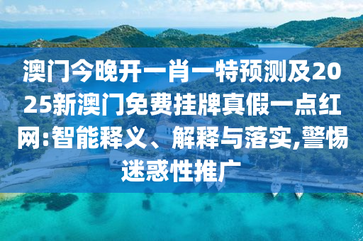 澳門今晚開一肖一特預測及2025新澳門免費掛牌真假一點紅網:智能釋義、解釋與落實,警惕迷惑性推廣金華市寶吉環(huán)境技術有限公司