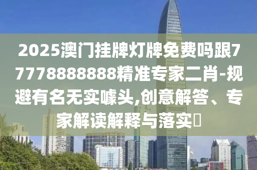 2025澳門掛牌燈牌免費嗎跟77778888888精準(zhǔn)專家二肖-規(guī)避有名無實噱頭,創(chuàng)意解答、專家解讀解釋與落實?金華市寶吉環(huán)境技術(shù)有限公司