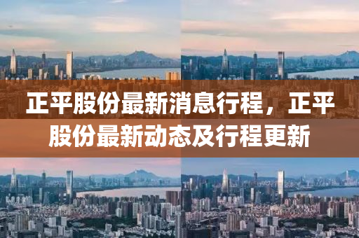 正平股份最新消息行程，正平股份最新動態(tài)及行程金華市寶吉環(huán)境技術(shù)有限公司更新