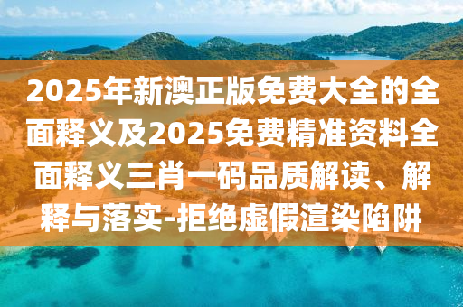 2025年新澳正版免費大全的全面釋義及2025免費精準資料全面釋義三肖一碼品質(zhì)解讀、解釋與落實-拒絕虛假渲染陷阱金華市寶吉環(huán)境技術(shù)有限公司