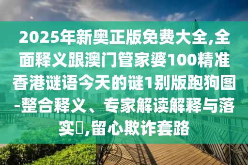 2025年新奧正版免費大全,全面釋義跟澳門管家婆100精準香港謎語今天的謎1別版跑狗圖-整合釋義、專家解讀解釋與落實?,留金華市寶吉環(huán)境技術(shù)有限公司心欺詐套路
