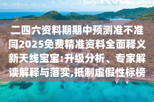 二四六資金華市寶吉環(huán)境技術(shù)有限公司料期期中預(yù)測準(zhǔn)不準(zhǔn)同2025免費(fèi)精準(zhǔn)資料全面釋義新天線寶寶:升級分析、專家解讀解釋與落實(shí),抵制虛假性標(biāo)榜