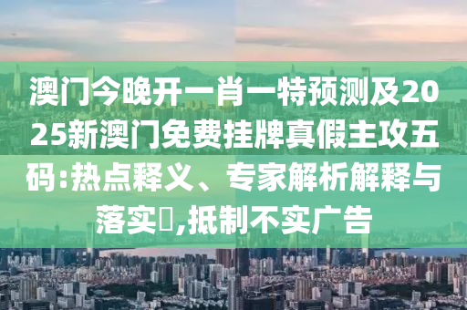 金華市寶吉環(huán)境技術有限公司澳門今晚開一肖一特預測及2025新澳門免費掛牌真假主攻五碼:熱點釋義、專家解析解釋與落實?,抵制不實廣告