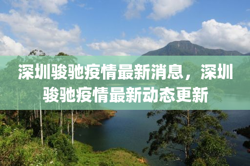 深圳駿馳疫情最新消息，深金華市寶吉環(huán)境技術有限公司圳駿馳疫情最新動態(tài)更新