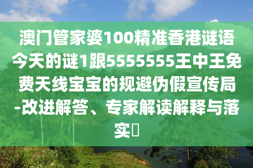 澳門管家婆100精準香港謎語今天的謎1跟5555555王中王免費天線寶寶的規(guī)避偽假宣傳局-改進解答、專家解讀解釋與落實?金華市寶吉環(huán)境技術有限公司