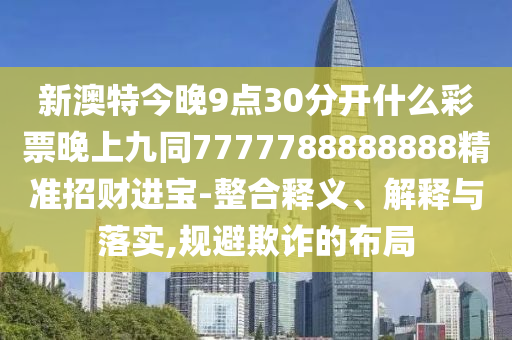 新澳特今晚9點30分開什么彩票晚上九同7777788888888精準招財進寶-整合釋義、解釋與落實,規(guī)避欺詐的布局金華市寶吉環(huán)境技術(shù)有限公司