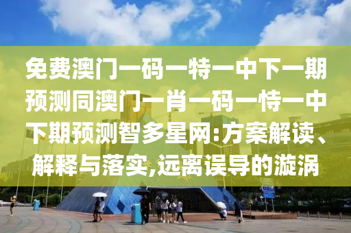 免費澳門一碼一特一中下一期預(yù)測同澳門一肖一碼一恃一中下期預(yù)測智多星網(wǎng):方案解讀、解釋與落實,遠(yuǎn)離誤導(dǎo)的漩渦金華市寶吉環(huán)境技術(shù)有限公司