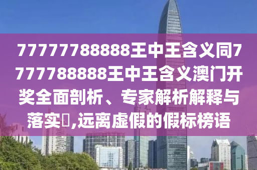 77777788888王中王含義同7777788888王中王含義澳門開獎(jiǎng)全面剖析、專家解析解釋與落實(shí)?,遠(yuǎn)離虛假的假標(biāo)榜語(yǔ)金華市寶吉環(huán)境技術(shù)有限公司