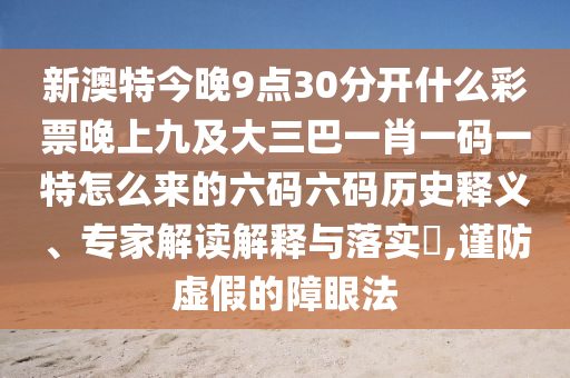 新澳特今晚9點(diǎn)30分開(kāi)什么彩票晚上九及大三巴一肖一碼一特怎么來(lái)的六碼六碼歷史釋義、專家解讀解釋與落實(shí)?,謹(jǐn)防虛假的障眼法金華市寶吉環(huán)境技術(shù)有限公司