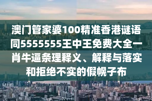澳門管家婆100精準香港謎語同5555555王中王免費大全一肖牛逼條理釋義、解釋與落實和拒絕不實的假幌子布金華市寶吉環(huán)境技術(shù)有限公司