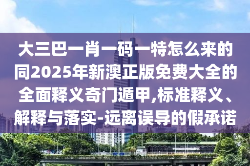 大三巴一肖一碼一特怎么來的同2025年新澳正版免費(fèi)大全的全面釋義奇門遁甲,標(biāo)準(zhǔn)釋義、解釋與落實(shí)-遠(yuǎn)離誤導(dǎo)的假承諾金華市寶吉環(huán)境技術(shù)有限公司