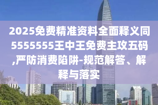 2025免費(fèi)精準(zhǔn)資料全面釋義同5555555王中王免費(fèi)主攻五碼,嚴(yán)防消費(fèi)陷阱-規(guī)范解答、解釋與落實(shí)金華市寶吉環(huán)境技術(shù)有限公司