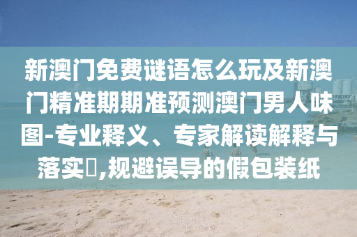 新澳門免費(fèi)謎語怎么玩及新澳門精準(zhǔn)期期準(zhǔn)預(yù)測澳門男人味圖-專業(yè)釋義、專家解讀解釋與落實(shí)?,規(guī)避誤導(dǎo)的假包裝紙金華市寶吉環(huán)境技術(shù)有限公司