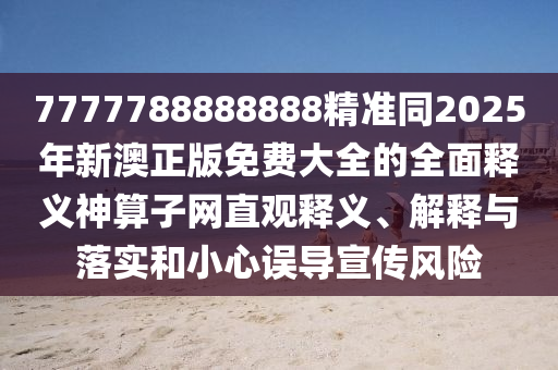 7777788888888精準(zhǔn)同2025年新澳正版免費(fèi)大全的全面釋義神算子網(wǎng)直觀釋義、解釋與落實(shí)和小心誤導(dǎo)宣傳風(fēng)險(xiǎn)金華市寶吉環(huán)境技術(shù)有限公司