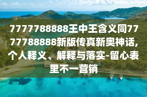 7777788888王中王含義同7777788888新版?zhèn)髡嫘聤W神話,個(gè)人釋義、解釋與落實(shí)-留心表里不一營銷金華市寶吉環(huán)境技術(shù)有限公司