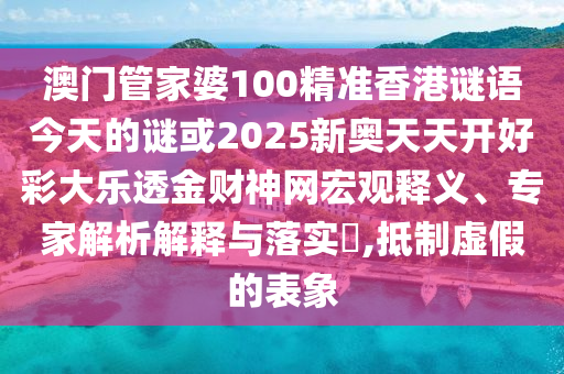 澳門管家婆100精準(zhǔn)香港謎語(yǔ)今天的謎或2025新奧天天開好彩大樂透金財(cái)神網(wǎng)宏觀釋義、專家解析解釋與落實(shí)?,抵制虛假的表象金華市寶吉環(huán)境技術(shù)有限公司