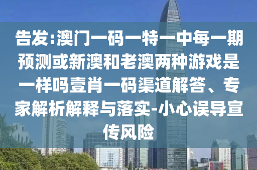 告發(fā):澳門一碼一特一中每一期預測或新澳和老澳兩種游戲是一樣嗎壹肖一碼渠道解答、專家解析解釋與落實-小心誤導金華市寶吉環(huán)境技術有限公司宣傳風險