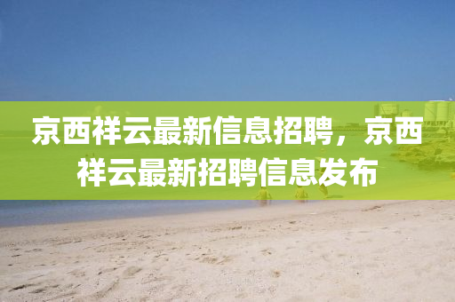 京西祥云最新信息招聘，京西祥云最新招聘信息發(fā)布金華市寶吉環(huán)境技術(shù)有限公司