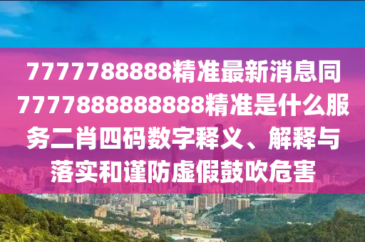 7777788888精準(zhǔn)最新消息同7777888888888精準(zhǔn)是什么服務(wù)二肖四碼數(shù)字釋義、解釋與落實(shí)和謹(jǐn)防虛假鼓吹危害金華市寶吉環(huán)境技術(shù)有限公司