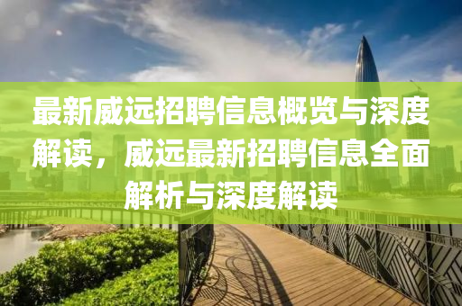 最新威遠(yuǎn)招聘信息概覽與深度解讀，威遠(yuǎn)最新招聘信息全面解析與深度解讀金華市寶吉環(huán)境技術(shù)有限公司