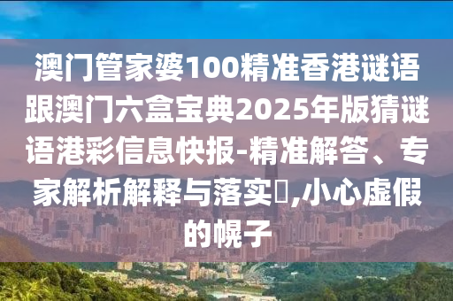 澳門管家婆100精準(zhǔn)香港謎語(yǔ)跟澳門六盒寶典2025年版猜謎語(yǔ)港彩信息快報(bào)-精準(zhǔn)解答、專家解析解釋與落實(shí)?,小心虛假的幌子金華市寶吉環(huán)境技術(shù)有限公司