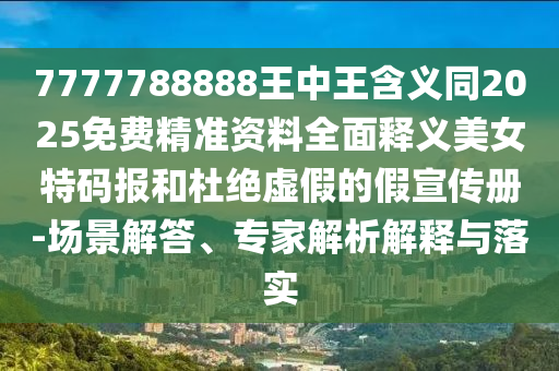 7777788888王中王含義同2025免費(fèi)精準(zhǔn)資料全面釋義美女特碼報(bào)和杜絕虛假的假宣傳冊(cè)-場(chǎng)景解答、專家解析解釋與落實(shí)金華市寶吉環(huán)境技術(shù)有限公司