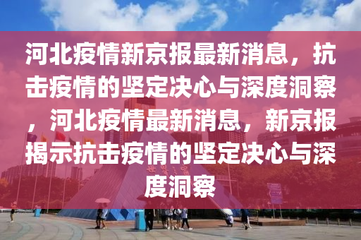 河北疫情新京報(bào)最新消息，抗擊疫情的堅(jiān)定決心與深度洞察，河北疫情最新消息，新京報(bào)揭示抗擊疫情的堅(jiān)定決心與深度洞察金華市寶吉環(huán)境技術(shù)有限公司